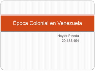 Heyler Pineda 20.188.494 Época Colonial en Venezuela  
