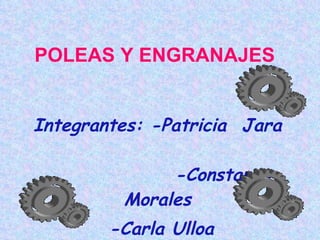POLEAS Y ENGRANAJES   Integrantes: -Patricia  Jara  -Constanza Morales  -Carla Ulloa 