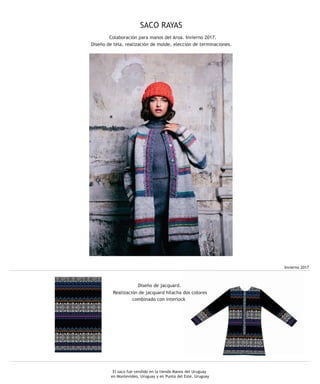 El saco fue vendido en la tienda Manos del Uruguay
en Montevideo, Uruguay y en Punta del Este, Uruguay
SACO RAYAS
Colaboración para manos del Aroa. Invierno 2017.
Diseño de tela, realización de molde, elección de terminaciones.
Invierno 2017
Diseño de jacquard.
Realización de jacquard hilacha dos colores
combinado con interlock
 