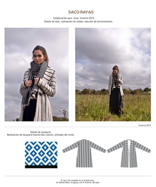 El saco fue vendido en la tienda Aroa
en Montevideo, Uruguay y en el interior del país
SACO RAYAS
Colaboración para Aroa. Invierno 2015.
Diseño de tela, realización de molde, elección de terminaciones.
Invierno 2015
Diseño de jacquard.
Realización de jacquard hilacha dos colores, utilizado del revés.
 