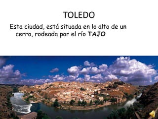 TOLEDO
Esta ciudad, está situada en lo alto de un
cerro, rodeada por el río TAJO

 