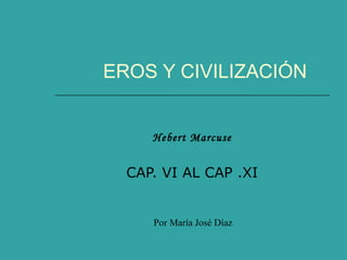 EROS Y CIVILIZACIÓN Hebert Marcuse CAP. VI AL CAP .XI Por María José Díaz 