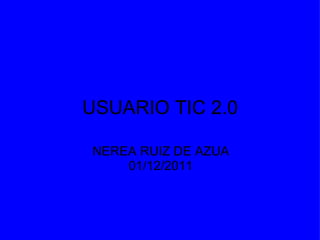 USUARIO TIC 2.0 NEREA RUIZ DE AZUA 01/12/2011 