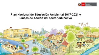 Plan Nacional de Educación Ambiental 2017-2021 y
Líneas de Acción del sector educativo
 