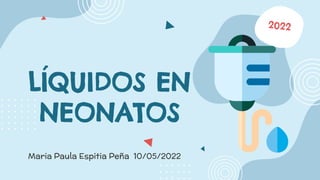 Maria Paula Espitia Peña 10/05/2022
LÍQUIDOS EN
NEONATOS
 