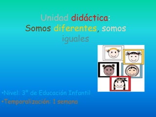 Unidad didáctica:
Somos diferentes, somos
iguales
•Nivel: 3º de Educación Infantil
•Temporalización: 1 semana
 