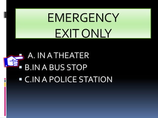 EMERGENCY
EXITONLY
 A. IN ATHEATER
 B.IN A BUS STOP
 C.IN A POLICE STATION
 