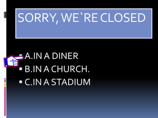 SORRY,WE`RECLOSED
 A.IN A DINER
 B.INA CHURCH.
 C.INA STADIUM
 