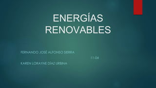 ENERGÍAS
RENOVABLES
FERNANDO JOSÉ ALFONSO SIERRA
11-04
KAREN LORAYNE DÍAZ URBINA
 