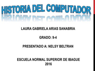 LAURA GABRIELA ARIAS SANABRIA
GRADO: 9-4
PRESENTADO A: NELSY BELTRAN
ESCUELA NORMAL SUPERIOR DE IBAGUE
2016
 
