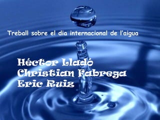 Treball sobre el dia internacional de l’aigua



   Héctor Lladó
   Christian Fabrega
   Eric Ruiz
 