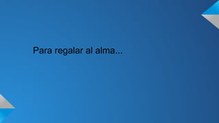 Para regalar al alma... 
 