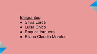 Integrantes: 
● Silvia Lorca 
● Luisa Chico 
● Raquel Jorquera 
● Eliana Claudia Morales 
