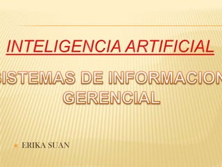 INTELIGENCIA ARTIFICIAL SISTEMAS DE INFORMACION  GERENCIAL ERIKA SUAN 