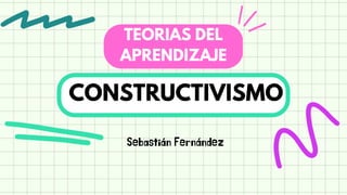 CONSTRUCTIVISMO
TEORIAS DEL
APRENDIZAJE
Sebastián Fernández
 