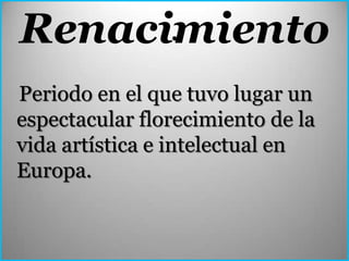 Renacimiento
      .

Periodo en el que tuvo lugar un
espectacular florecimiento de la
vida artística e intelectual en
Europa.
 
