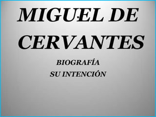 MIGUEL DE
       .


CERVANTES
   BIOGRAFÍA
  SU INTENCIÓN
 
