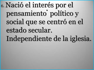 6.   Nació el interés por el
                   .
     pensamiento político y
     social que se centró en el
     estado secular.
     Independiente de la iglesia.
 
