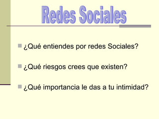 ¿Qué entiendes por redes Sociales? ¿Qué riesgos crees que existen? ¿Qué importancia le das a tu intimidad? Redes Sociales 