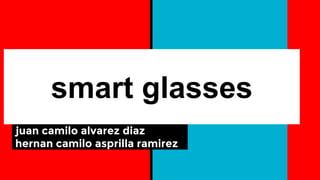 smart glasses
juan camilo alvarez diaz
hernan camilo asprilla ramirez
 