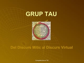 Competències en TIC
GRUP TAU
Del Discurs Mític al Discurs Virtual
 