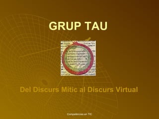 GRUP TAU Competències en TIC Del Discurs Mític al Discurs   Virtual 