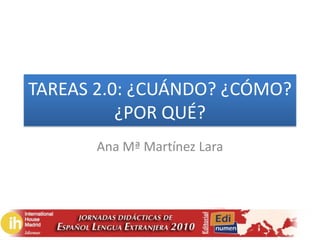 TAREAS 2.0: ¿CUÁNDO? ¿CÓMO? ¿POR QUÉ? Ana Mª Martínez Lara    