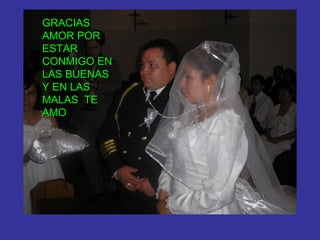 GRACIAS
AMOR POR
ESTAR
CONMIGO EN
LAS BUENAS
Y EN LAS
MALAS TE
AMO
 