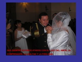 QUE SIEMPRE ESTEMOS ATADOS CON EL LAZO DEL AMOR, LA
COMPRENSIÒN, LA LEALTAD Y LA FIDELIDAD.
 