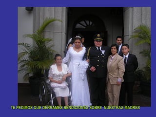 TE PEDIMOS QUE DERRAMES BENDICIONES SOBRE NUESTRAS MADRES
 