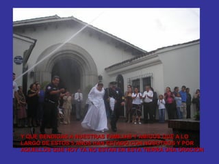 Y QUE BENDIGAS A NUESTRAS FAMILIAS Y AMIGOS QUE A LO
LARGO DE ESTOS 5 AÑOS HAN ESTADO CON NOSOTROS Y POR
AQUELLOS QUE HOY YA NO ESTAN EN ESTA TIERRA UNA ORACIÒN
 