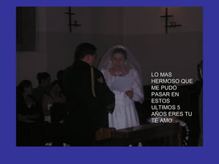 LO MAS
HERMOSO QUE
ME PUDO
PASAR EN
ESTOS
ULTIMOS 5
AÑOS ERES TU
TE AMO…
 