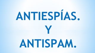 ANTIESPÍAS.
Y
ANTISPAM.
 