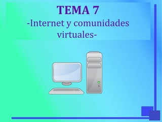 TEMA 7
-Internet y comunidades
virtuales-
 