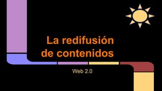 La redifusión
de contenidos
Web 2.0

 