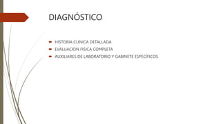 DIAGNÓSTICO
 HISTORIA CLINICA DETALLADA
 EVALUACION FISICA COMPLETA
 AUXILIARES DE LABORATORIO Y GABINETE ESPECÍFICOS
 