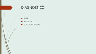 DIAGNOSTICO
 RMN
 MIELO-TAC
 ELECTROMIOGRAMA
 