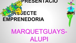 PRESENTACIÓ
PROJECTE
EMPRENEDORIA
MARQUETGUAYS-
ALUPI
 