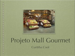 Projeto Mall Gourmet
Curitiba Cool
 