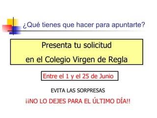 ¿Qué tienes que hacer para apuntarte? Presenta tu solicitud en el Colegio Virgen de Regla Entre el 1 y el 25 de Junio EVITA LAS SORPRESAS ¡¡NO LO DEJES PARA EL ÚLTIMO DÍA!! 