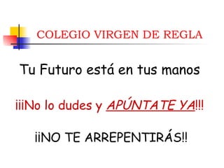 ¡¡¡No lo dudes y  APÚNTATE YA !!! COLEGIO VIRGEN DE REGLA ¡¡NO TE ARREPENTIRÁS!! Tu Futuro está en tus manos 