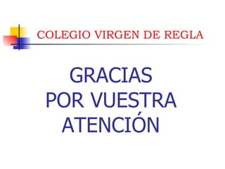 GRACIAS POR VUESTRA ATENCIÓN COLEGIO VIRGEN DE REGLA 