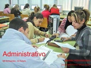 Mi formación, mi futuro. CICLO FORMATIVO DE  GRADO  MEDIO Gestión Administrativa Administrativo 
