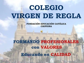COLEGIO VIRGEN DE REGLA FUNDACIÓN EDUCACIÓN CATÓLICA CHIPIONA FORMANDO  PROFESIONALES con  VALORES Educando en  CALIDAD 