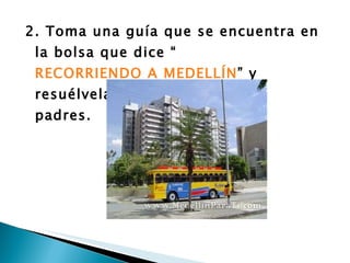 2. Toma una guía que se encuentra en la bolsa que dice “ RECORRIENDO A MEDELLÍN ” y resuélvela en compañía de tus padres. 