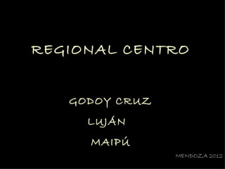 REGIONAL CENTRO


   GODOY CRUZ
     LUJÁN
     MAIPÚ
                MENDOZA 2012
 