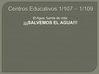 Centros Educativos 1/107 – 1/109 El Agua, fuente de vida: ¡¡¡SALVEMOS EL AGUA!!! 