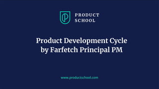 www.productschool.com
Product Development Cycle
by Farfetch Principal PM
 