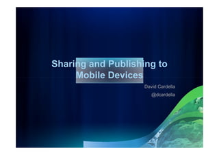 Sharing and Publishing to
     Mobile Devices
                    David Cardella
                       @dcardella
 