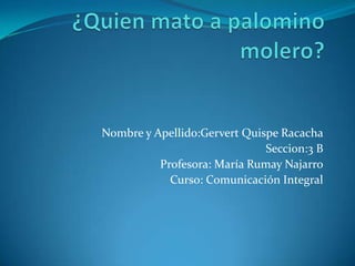 Nombre y Apellido:Gervert Quispe Racacha
                              Seccion:3 B
          Profesora: María Rumay Najarro
            Curso: Comunicación Integral
 